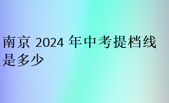 南京2024年中考提档线是多少