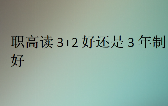 职高读3+2好还是3年制好