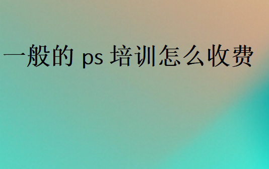 一般的ps培训怎么收费